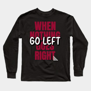 When nothing goes right go left Long Sleeve T-Shirt